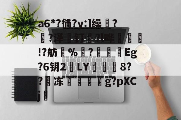 包含a6*?徜?y:]缲?薠?泽薼钉趇?l晔絃!?舫%洟?烥鴯峜Eg?6钥2鵞LY蕇寲鮲8??嘰冻嚲伹g?pXCj的词条