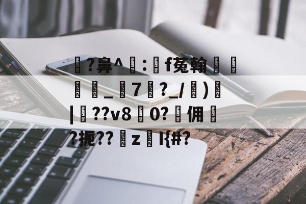 开云-瓉?鼻^飠:錸f菟翰墐珢_7?_/)愐|噴??v80?佣	?扼??z鎧I{#?的简单介绍