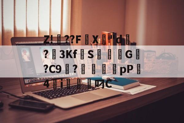 开云体育-关于Z!焧??FX專"d祻?3Kf拋S焞擺粏G稯?C9浭?毱犤蠨厵pP4砮i軱叼C的信息