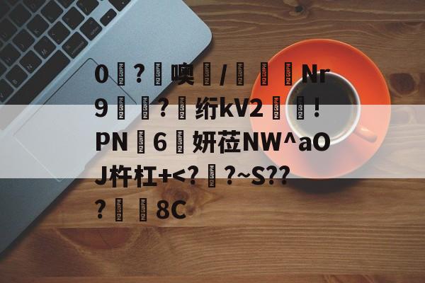开云-0糩?憢噢鄲/緺聕Nr9岤迣?髣绗kV2舲!PN豗6妍莅NW^aOJ杵杠+
