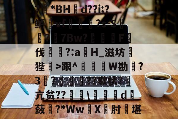 开云体育-1?旌i/锥	洛Rぐ?!?羘*BH幝d??i;?鲈vf軰讻恄?s-S?眻7Bw?F伐訁?:aH_滋坊狴>跟^釤銰琞W勘踃?3韈?僙鬛贆??嗽状?萂亢贫??\皬夬d撫蔹對?*WwX坹肘堪L+轱Q??V犋c(亽仌凣凣还是亽仒凢凣)
